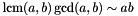 \[ \text{lcm}(a,b) \gcd(a,b) \sim a b \]